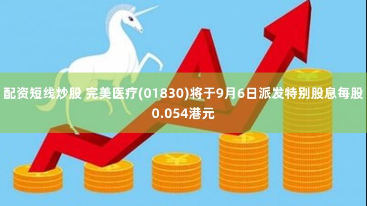 配资短线炒股 完美医疗(01830)将于9月6日派发特别股息每股0.054港元