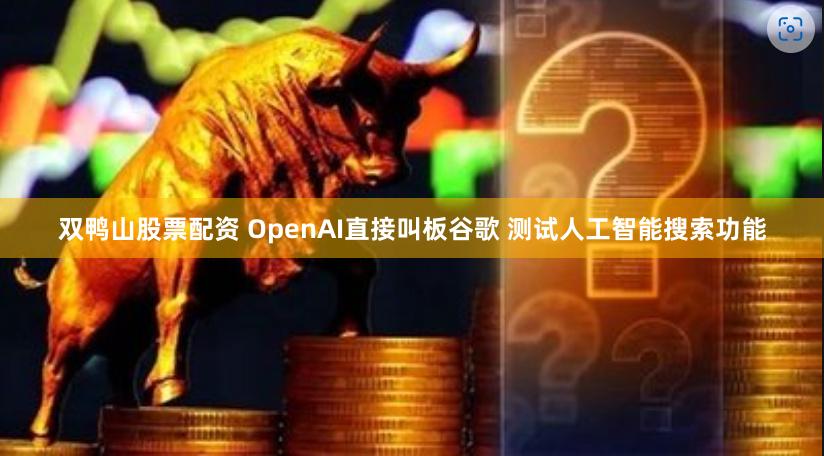 双鸭山股票配资 OpenAI直接叫板谷歌 测试人工智能搜索功能