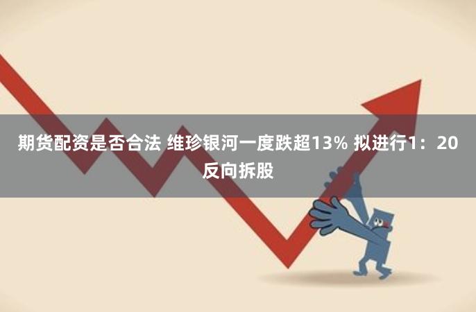 期货配资是否合法 维珍银河一度跌超13% 拟进行1：20反向拆股