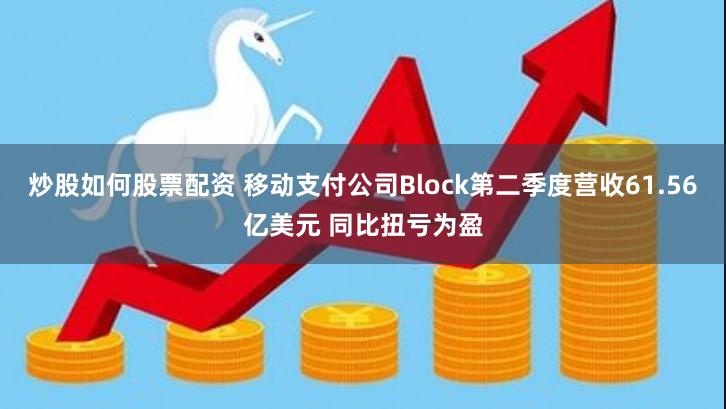 炒股如何股票配资 移动支付公司Block第二季度营收61.56亿美元 同比扭亏为盈