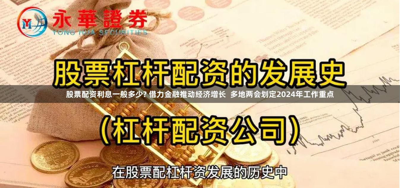 股票配资利息一般多少? 借力金融推动经济增长  多地两会划定2024年工作重点