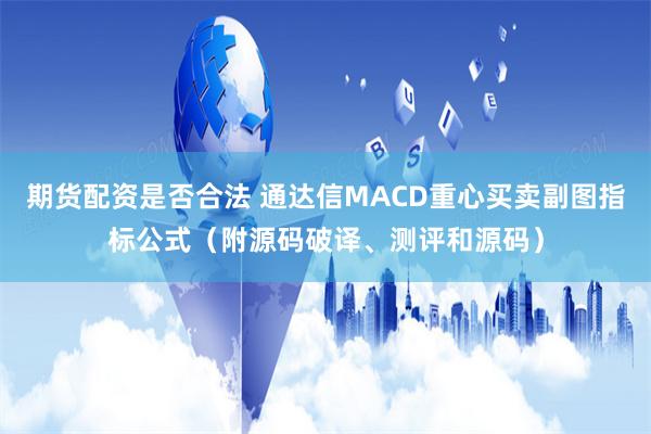 期货配资是否合法 通达信MACD重心买卖副图指标公式（附源码破译、测评和源码）