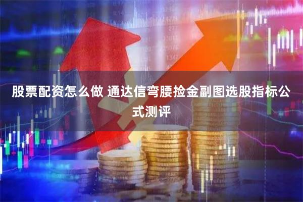 股票配资怎么做 通达信弯腰捡金副图选股指标公式测评