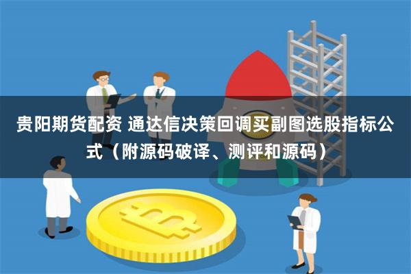 贵阳期货配资 通达信决策回调买副图选股指标公式（附源码破译、测评和源码）