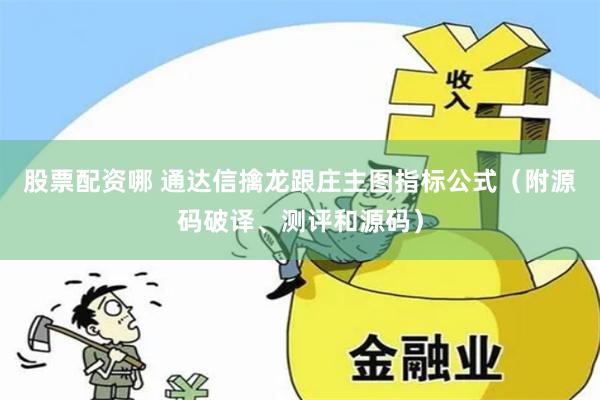 股票配资哪 通达信擒龙跟庄主图指标公式（附源码破译、测评和源码）