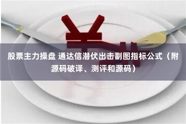 股票主力操盘 通达信潜伏出击副图指标公式（附源码破译、测评和源码）