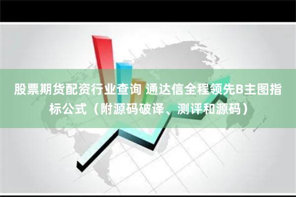 股票期货配资行业查询 通达信全程领先B主图指标公式（附源码破译、测评和源码）