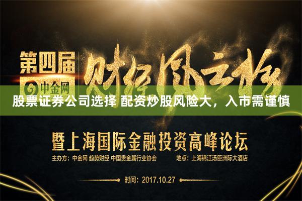 股票证券公司选择 配资炒股风险大，入市需谨慎