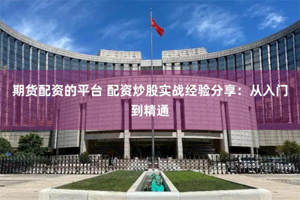 期货配资的平台 配资炒股实战经验分享：从入门到精通