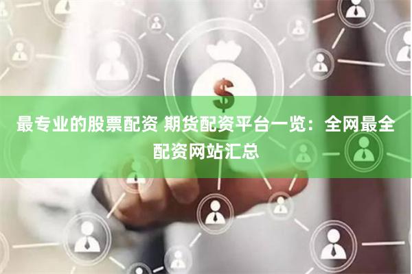 最专业的股票配资 期货配资平台一览：全网最全配资网站汇总