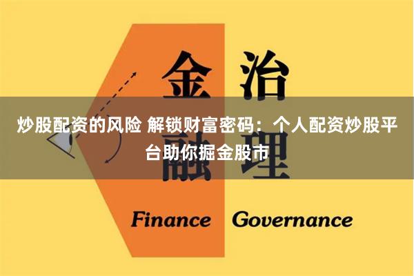 炒股配资的风险 解锁财富密码：个人配资炒股平台助你掘金股市