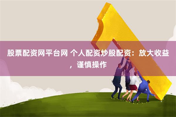 股票配资网平台网 个人配资炒股配资：放大收益，谨慎操作