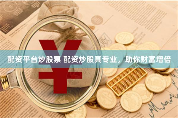 配资平台炒股票 配资炒股真专业，助你财富增倍