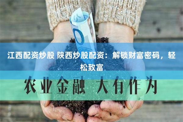 江西配资炒股 陕西炒股配资：解锁财富密码，轻松致富