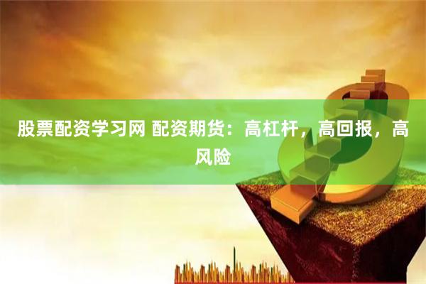 股票配资学习网 配资期货：高杠杆，高回报，高风险