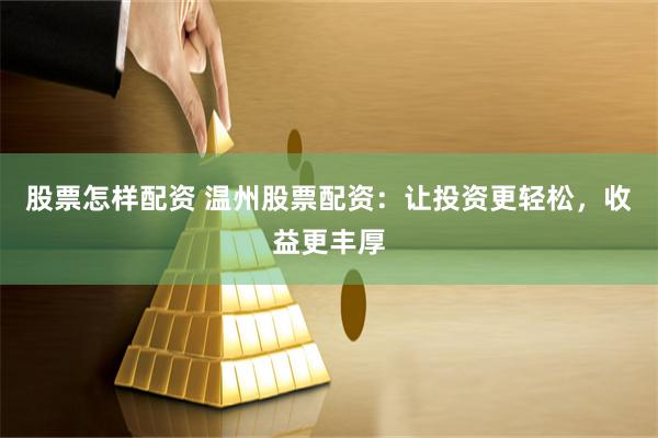 股票怎样配资 温州股票配资：让投资更轻松，收益更丰厚