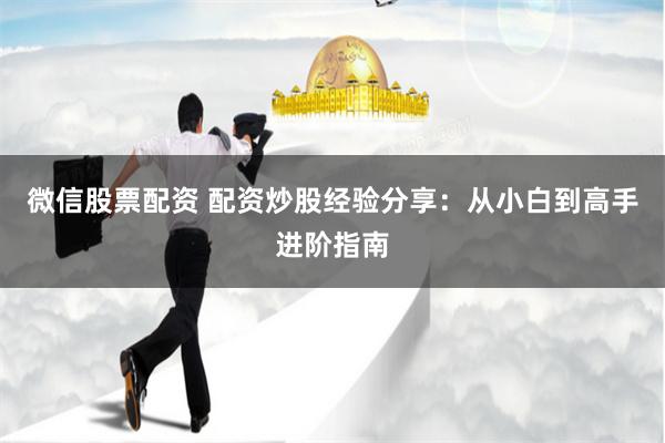 微信股票配资 配资炒股经验分享：从小白到高手进阶指南