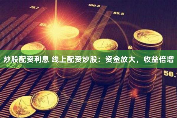 炒股配资利息 线上配资炒股：资金放大，收益倍增