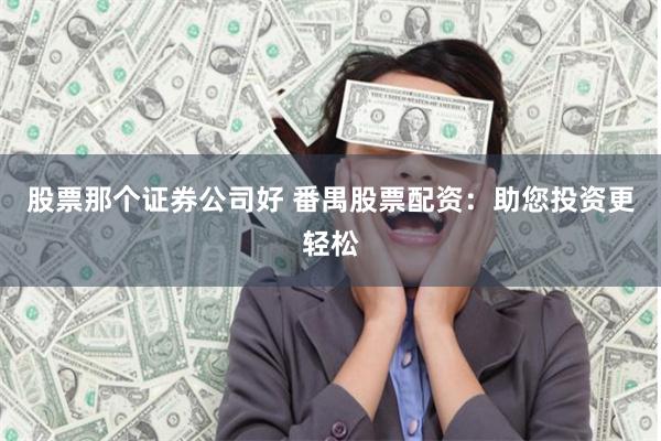 股票那个证券公司好 番禺股票配资：助您投资更轻松