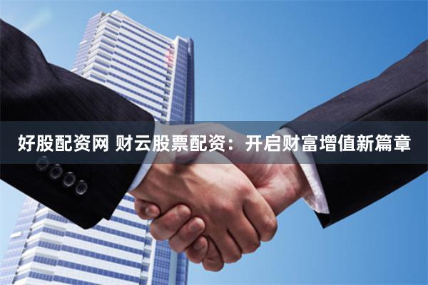 好股配资网 财云股票配资：开启财富增值新篇章
