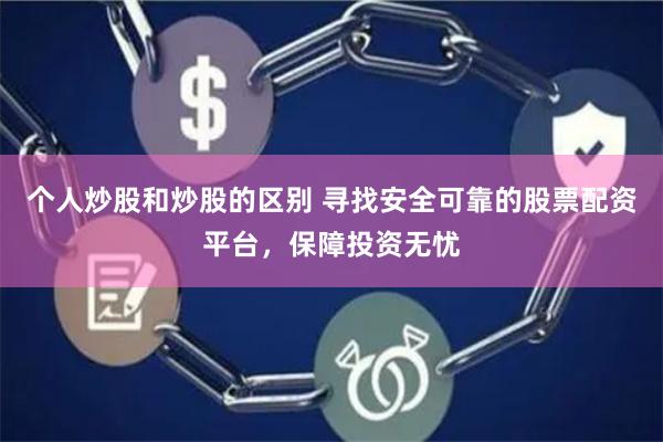 个人炒股和炒股的区别 寻找安全可靠的股票配资平台，保障投资无忧
