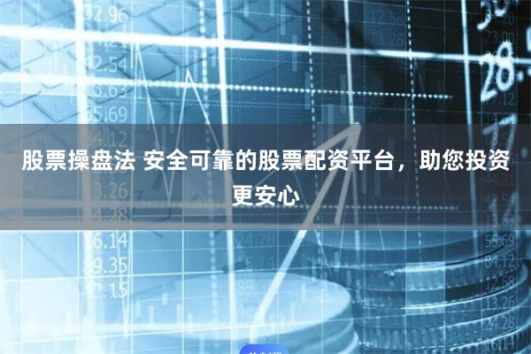 股票操盘法 安全可靠的股票配资平台，助您投资更安心