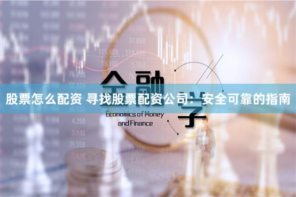 股票怎么配资 寻找股票配资公司：安全可靠的指南