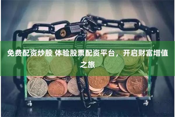 免费配资炒股 体验股票配资平台，开启财富增值之旅