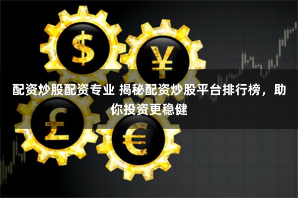 配资炒股配资专业 揭秘配资炒股平台排行榜，助你投资更稳健