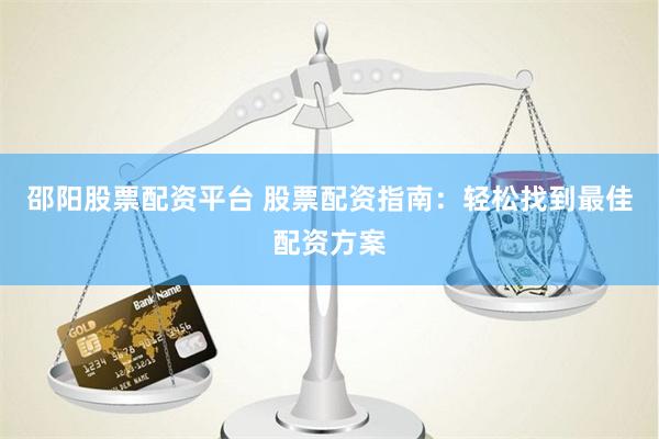 邵阳股票配资平台 股票配资指南：轻松找到最佳配资方案