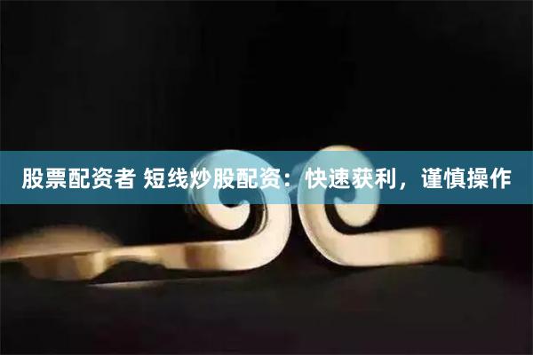 股票配资者 短线炒股配资：快速获利，谨慎操作